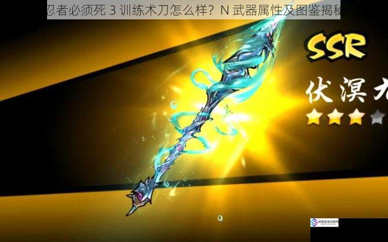 忍者必须死 3 训练术刀怎么样?N 武器属性及图鉴揭秘