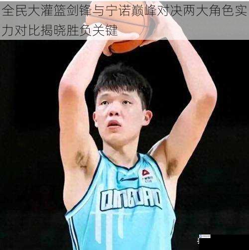 全民大灌篮剑锋与宁诺巅峰对决两大角色实力对比揭晓胜负关键