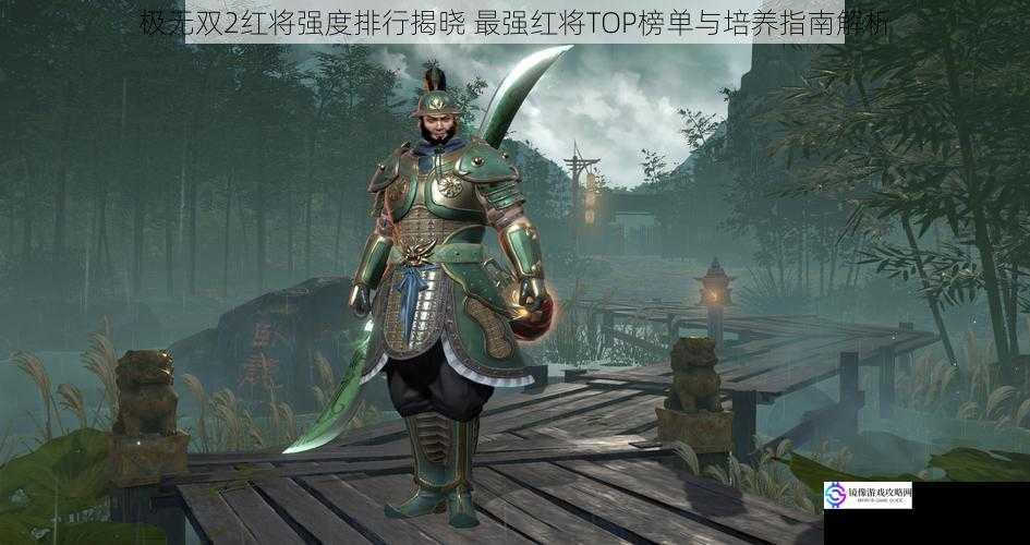 极无双2红将强度排行揭晓 最强红将TOP榜单与培养指南解析