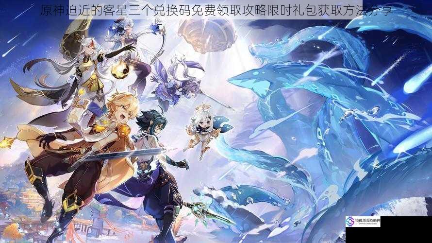 原神迫近的客星三个兑换码免费领取攻略限时礼包获取方法分享