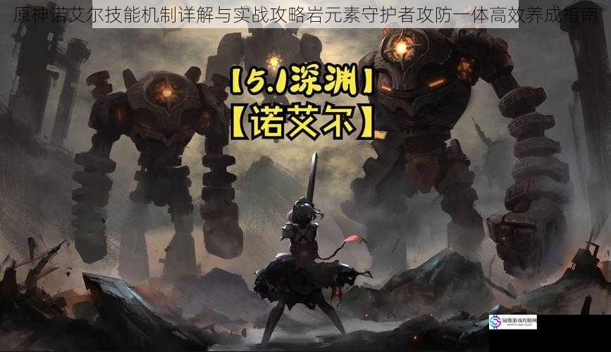 原神诺艾尔技能机制详解与实战攻略岩元素守护者攻防一体高效养成指南