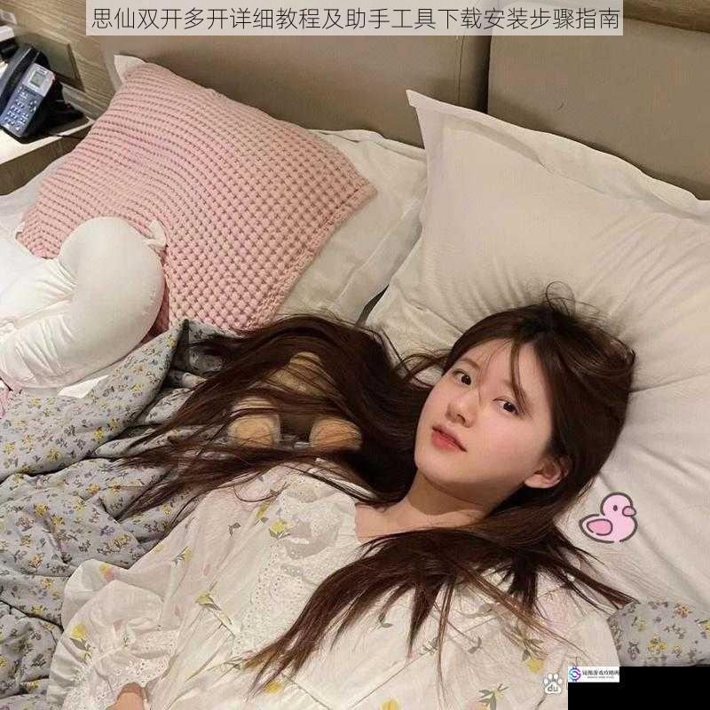 思仙双开多开详细教程及助手工具下载安装步骤指南