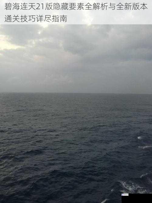 碧海连天21版隐藏要素全解析与全新版本通关技巧详尽指南