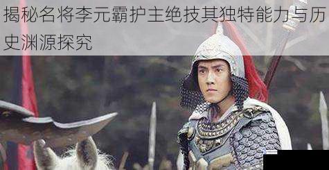 揭秘名将李元霸护主绝技其独特能力与历史渊源探究