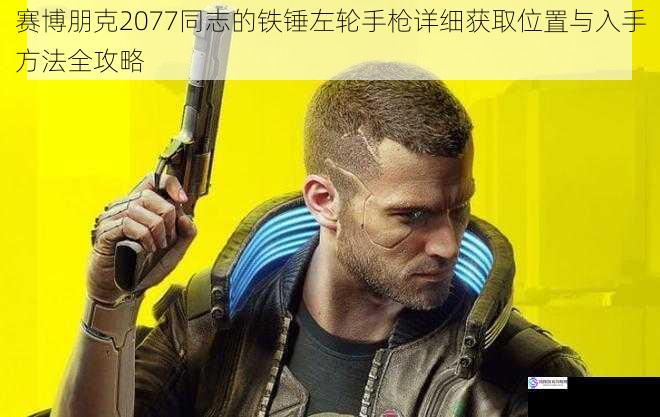 赛博朋克2077同志的铁锤左轮手枪详细获取位置与入手方法全攻略