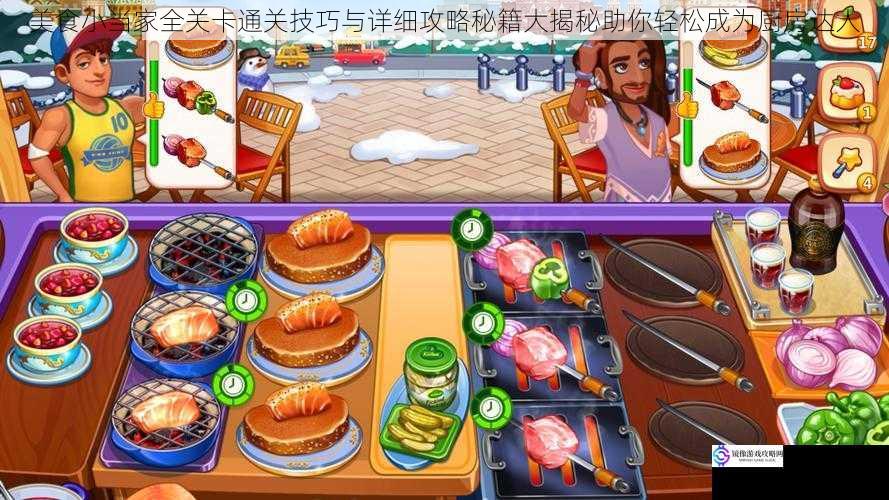 美食小当家全关卡通关技巧与详细攻略秘籍大揭秘助你轻松成为厨房达人