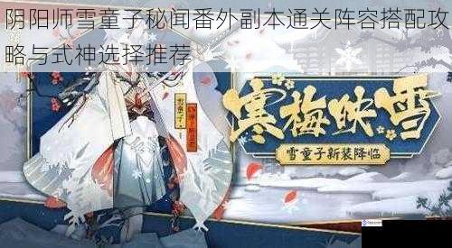 阴阳师雪童子秘闻番外副本通关阵容搭配攻略与式神选择推荐