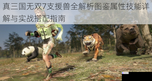 真三国无双7支援兽全解析图鉴属性技能详解与实战搭配指南