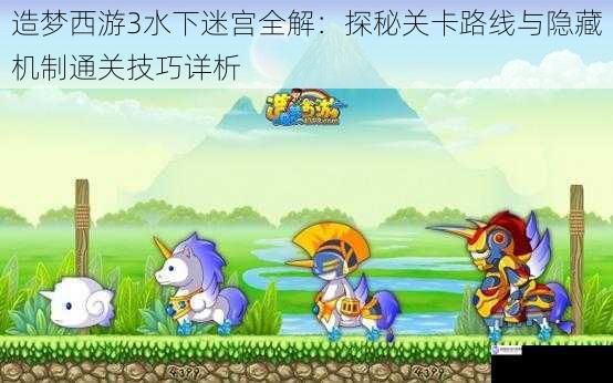 造梦西游3水下迷宫全解：探秘关卡路线与隐藏机制通关技巧详析
