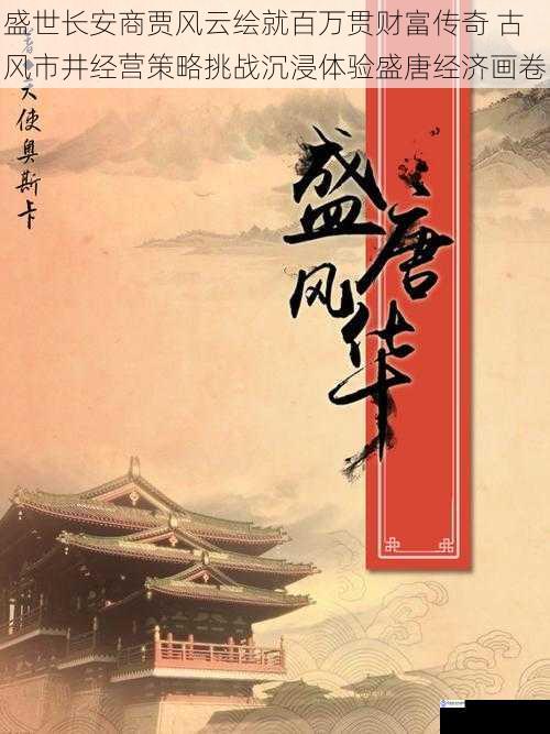 盛世长安商贾风云绘就百万贯财富传奇 古风市井经营策略挑战沉浸体验盛唐经济画卷