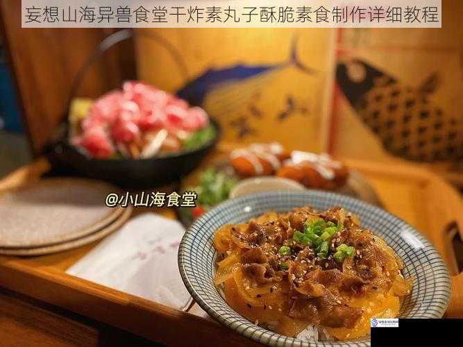 妄想山海异兽食堂干炸素丸子酥脆素食制作详细教程