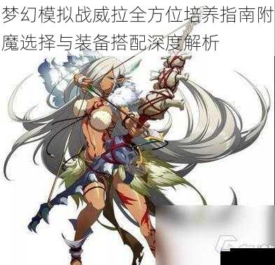 梦幻模拟战威拉全方位培养指南附魔选择与装备搭配深度解析